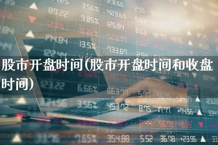 股市开盘时间(股市开盘时间和收盘时间)_https://www.syklpowerbike.com_科创板_第1张