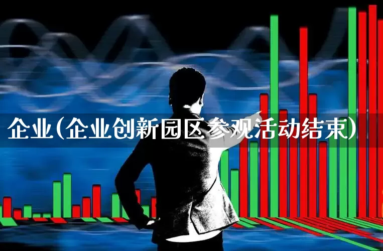 企业(企业创新园区参观活动结束)_https://www.syklpowerbike.com_深交所_第1张