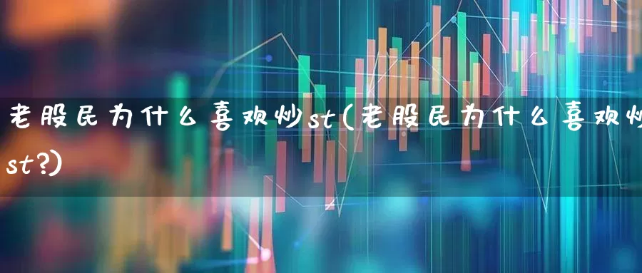 老股民为什么喜欢炒st(老股民为什么喜欢炒st?)_https://www.syklpowerbike.com_北交所_第1张