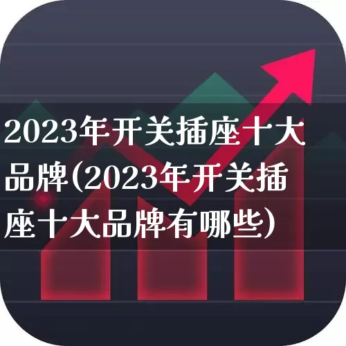 2023年开关插座十大品牌(2023年开关插座十大品牌有哪些)_https://www.syklpowerbike.com_深交所_第1张