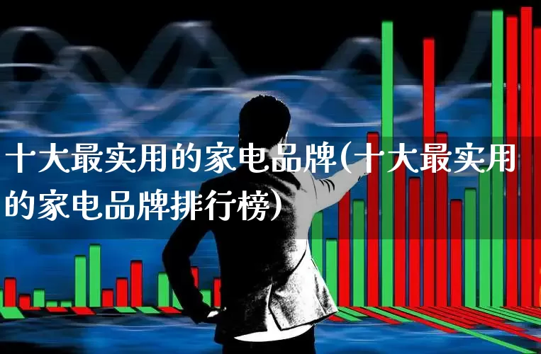 十大最实用的家电品牌(十大最实用的家电品牌排行榜)_https://www.syklpowerbike.com_创业板_第1张