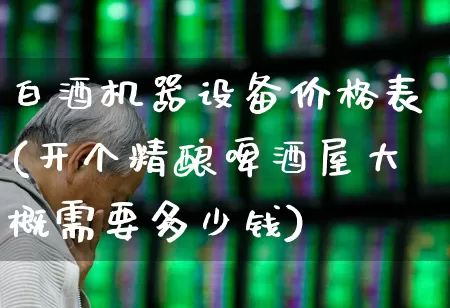白酒机器设备价格表(开个精酿啤酒屋大概需要多少钱)_https://www.syklpowerbike.com_创业板_第1张