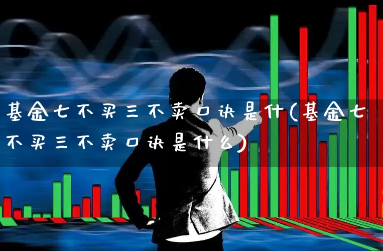 基金七不买三不卖口诀是什(基金七不买三不卖口诀是什么)_https://www.syklpowerbike.com_北交所_第1张