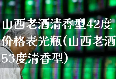 山西老酒清香型42度价格表光瓶(山西老酒53度清香型)_https://www.syklpowerbike.com_深交所_第1张