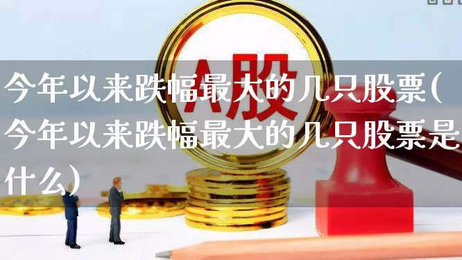 今年以来跌幅最大的几只股票(今年以来跌幅最大的几只股票是什么)_https://www.syklpowerbike.com_科创板_第1张