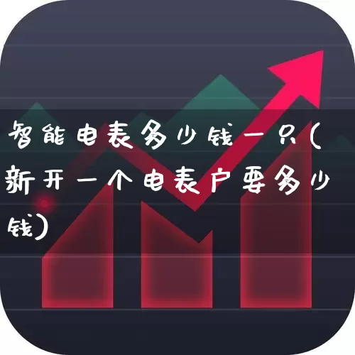 智能电表多少钱一只(新开一个电表户要多少钱)_https://www.syklpowerbike.com_创业板_第1张
