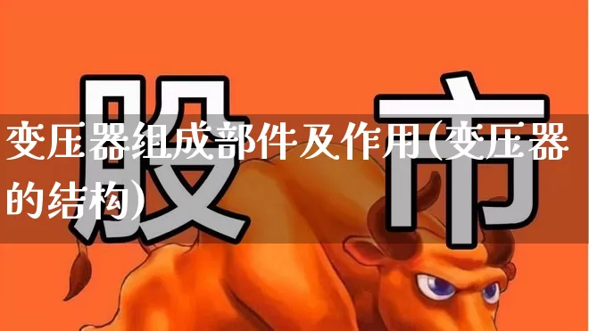 变压器组成部件及作用(变压器的结构)_https://www.syklpowerbike.com_深交所_第1张