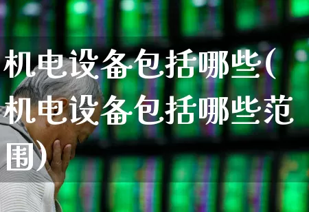 机电设备包括哪些(机电设备包括哪些范围)_https://www.syklpowerbike.com_上交所_第1张