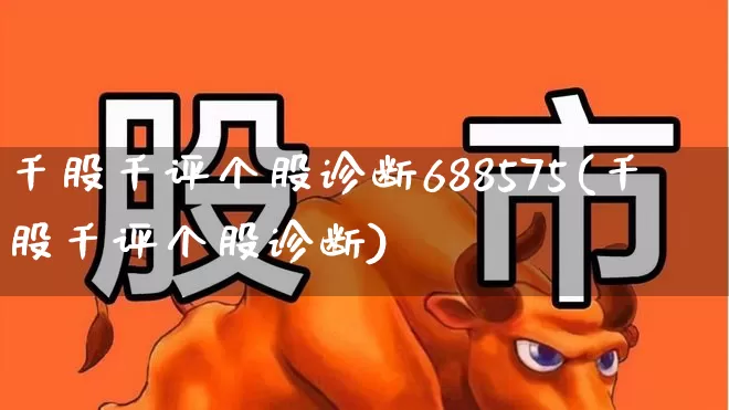千股千评个股诊断688575(千股千评个股诊断)_https://www.syklpowerbike.com_北交所_第1张