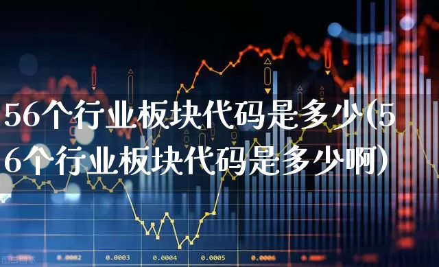 56个行业板块代码是多少(56个行业板块代码是多少啊)_https://www.syklpowerbike.com_创业板_第1张