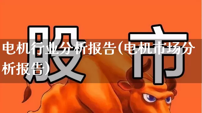 电机行业分析报告(电机市场分析报告)_https://www.syklpowerbike.com_北交所_第1张