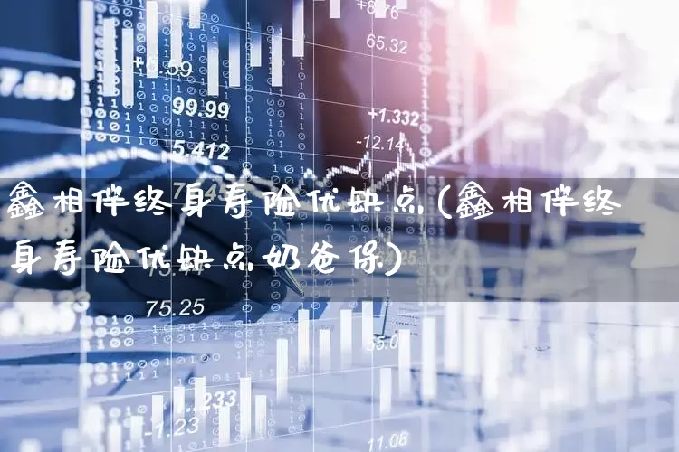 鑫相伴终身寿险优缺点(鑫相伴终身寿险优缺点奶爸保)_https://www.syklpowerbike.com_科创板_第1张