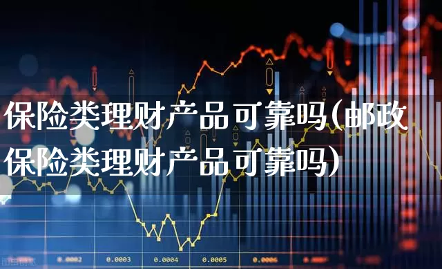 保险类理财产品可靠吗(邮政保险类理财产品可靠吗)_https://www.syklpowerbike.com_科创板_第1张