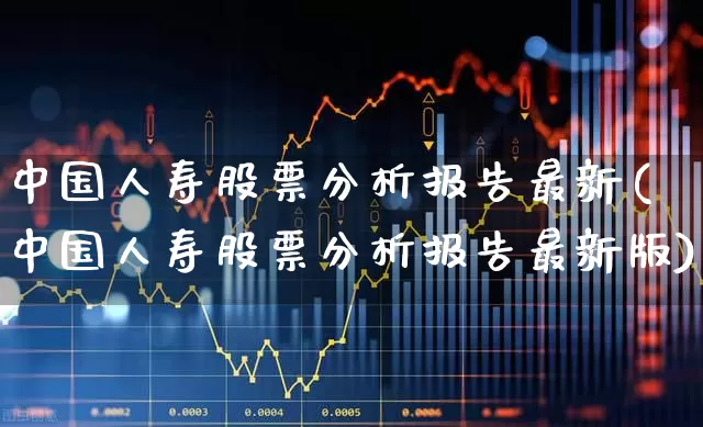 中国人寿股票分析报告最新(中国人寿股票分析报告最新版)_https://www.syklpowerbike.com_上交所_第1张