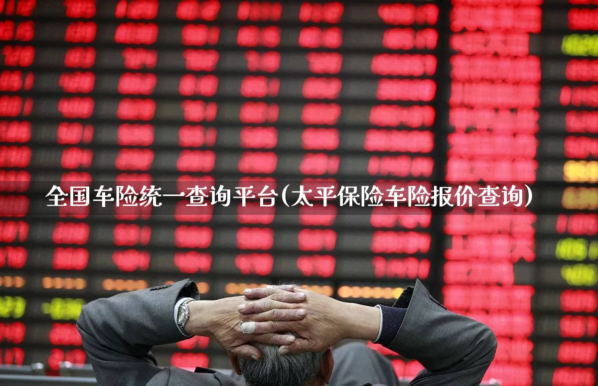 全国车险统一查询平台(太平保险车险报价查询)_https://www.syklpowerbike.com_上交所_第1张