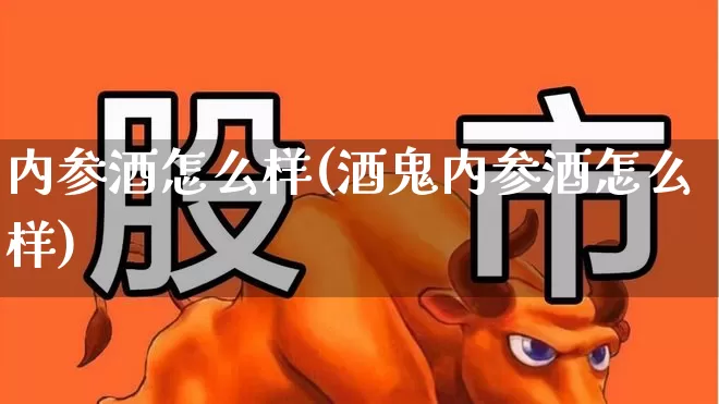 内参酒怎么样(酒鬼内参酒怎么样)_https://www.syklpowerbike.com_创业板_第1张