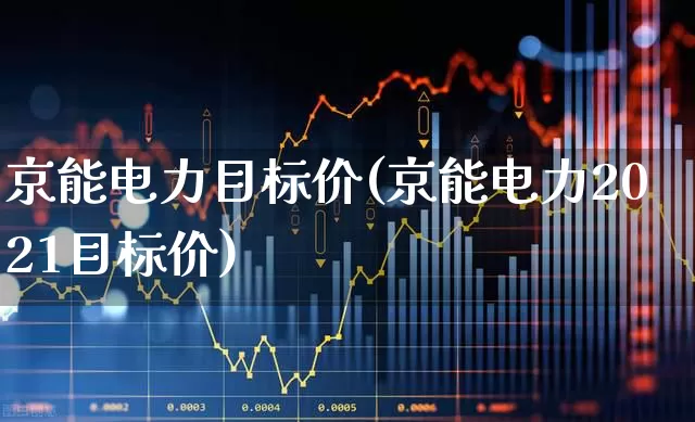 京能电力目标价(京能电力2021目标价)_https://www.syklpowerbike.com_北交所_第1张