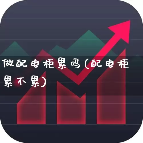 做配电柜累吗(配电柜累不累)_https://www.syklpowerbike.com_北交所_第1张