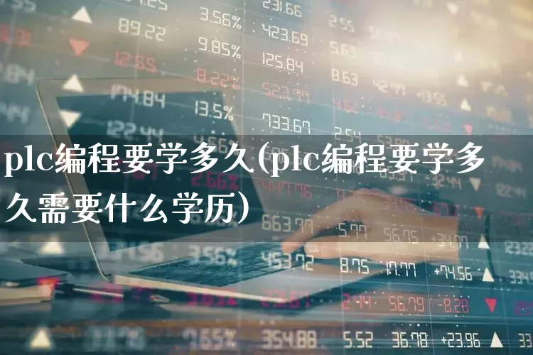 plc编程要学多久(plc编程要学多久需要什么学历)_https://www.syklpowerbike.com_北交所_第1张