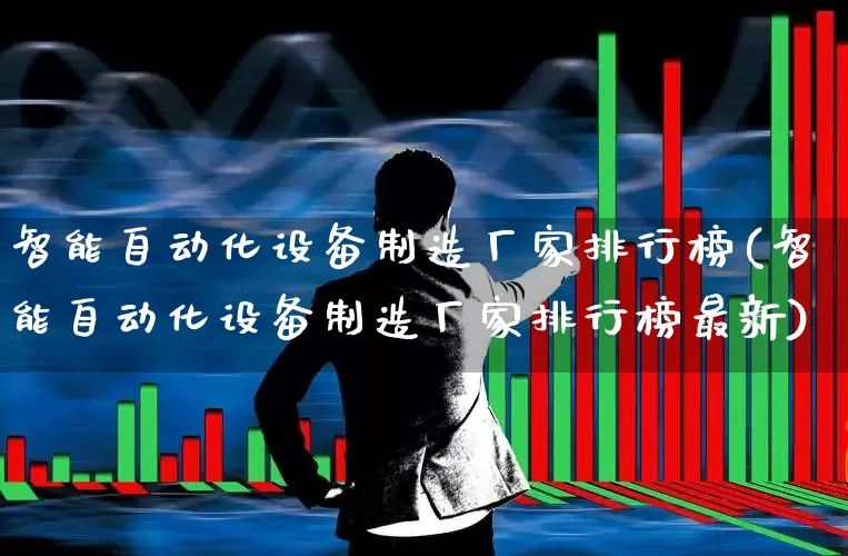 智能自动化设备制造厂家排行榜(智能自动化设备制造厂家排行榜最新)_https://www.syklpowerbike.com_北交所_第1张