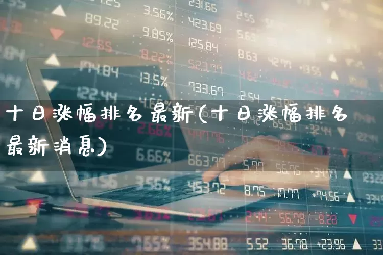 十日涨幅排名最新(十日涨幅排名最新消息)_https://www.syklpowerbike.com_创业板_第1张