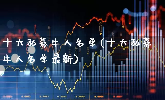 十大私募牛人名单(十大私募牛人名单最新)_https://www.syklpowerbike.com_创业板_第1张