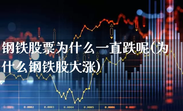 钢铁股票为什么一直跌呢(为什么钢铁股大涨)_https://www.syklpowerbike.com_科创板_第1张
