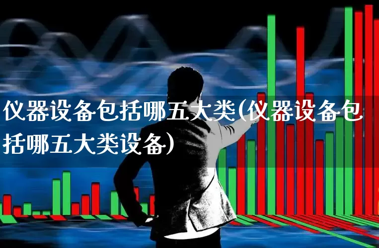 仪器设备包括哪五大类(仪器设备包括哪五大类设备)_https://www.syklpowerbike.com_北交所_第1张
