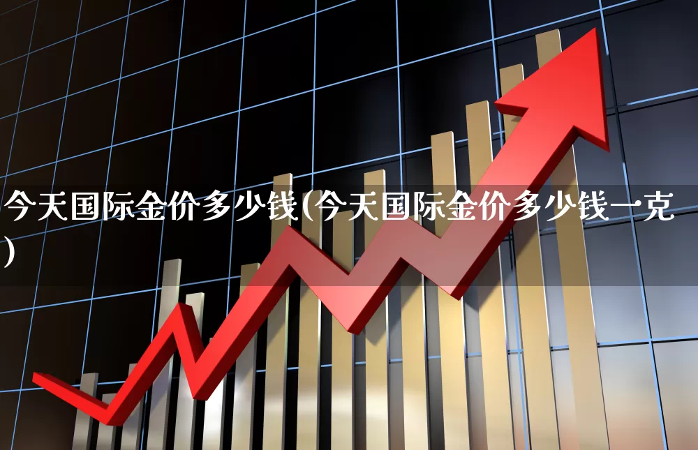 今天国际金价多少钱(今天国际金价多少钱一克)_https://www.syklpowerbike.com_北交所_第1张