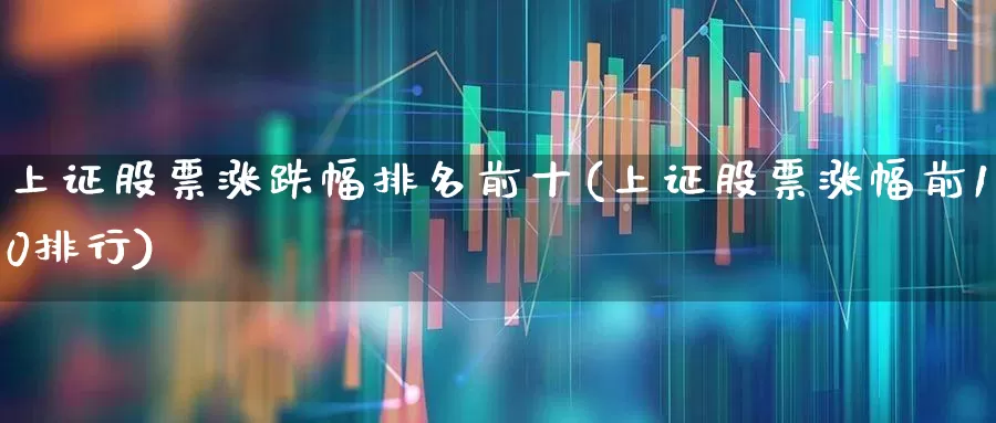 上证股票涨跌幅排名前十(上证股票涨幅前10排行)_https://www.syklpowerbike.com_创业板_第1张