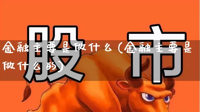 金融主要是做什么(金融主要是做什么的)_https://www.syklpowerbike.com_创业板_第1张