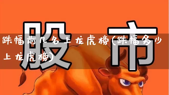 跌幅前几名上龙虎榜(跌幅多少上龙虎榜)_https://www.syklpowerbike.com_深交所_第1张