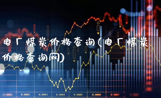 电厂煤炭价格查询(电厂煤炭价格查询网)_https://www.syklpowerbike.com_上交所_第1张