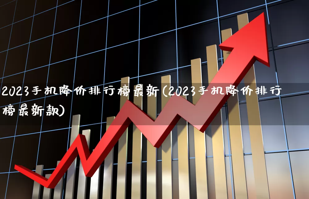 2023手机降价排行榜最新(2023手机降价排行榜最新款)_https://www.syklpowerbike.com_上交所_第1张