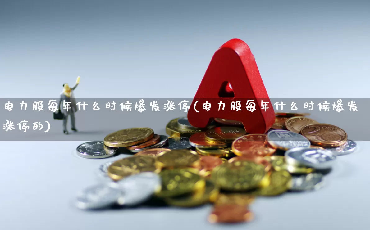 电力股每年什么时候爆发涨停(电力股每年什么时候爆发涨停的)_https://www.syklpowerbike.com_创业板_第1张
