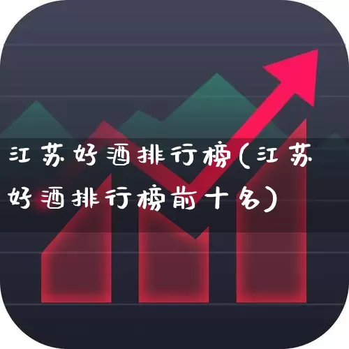 江苏好酒排行榜(江苏好酒排行榜前十名)_https://www.syklpowerbike.com_创业板_第1张