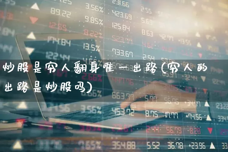 炒股是穷人翻身唯一出路(穷人的出路是炒股吗)_https://www.syklpowerbike.com_科创板_第1张