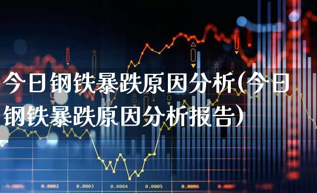 今日钢铁暴跌原因分析(今日钢铁暴跌原因分析报告)_https://www.syklpowerbike.com_深交所_第1张