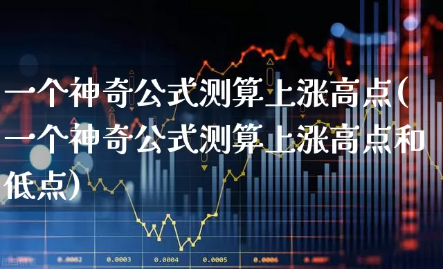 一个神奇公式测算上涨高点(一个神奇公式测算上涨高点和低点)_https://www.syklpowerbike.com_创业板_第1张