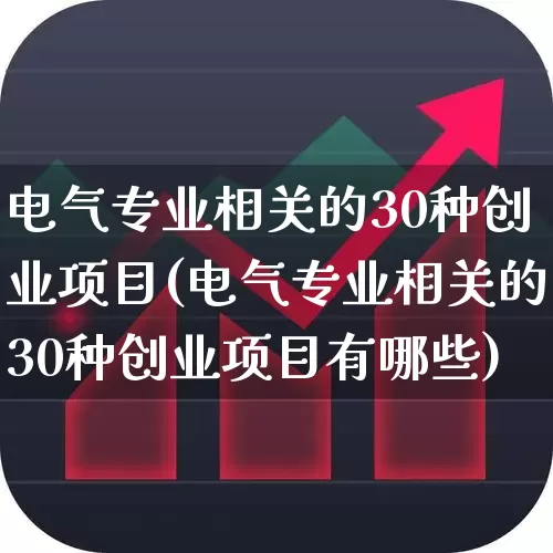 电气专业相关的30种创业项目(电气专业相关的30种创业项目有哪些)_https://www.syklpowerbike.com_科创板_第1张