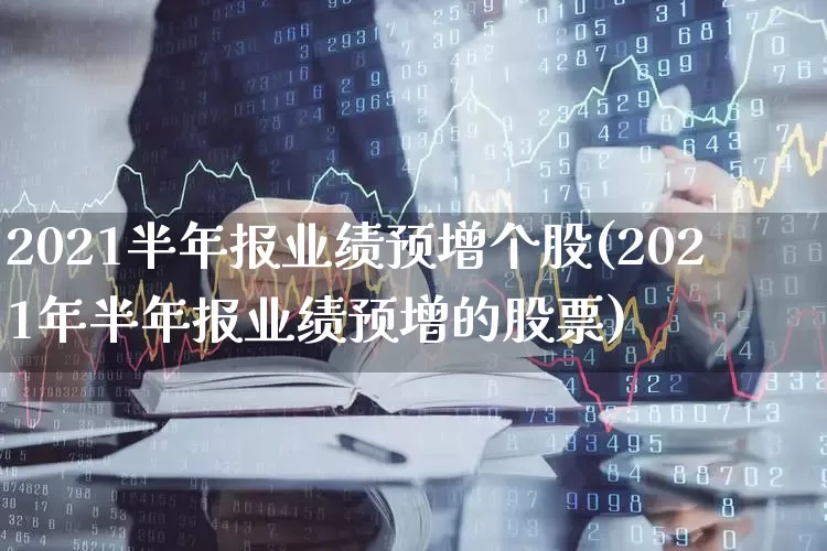 2021半年报业绩预增个股(2021年半年报业绩预增的股票)_https://www.syklpowerbike.com_科创板_第1张