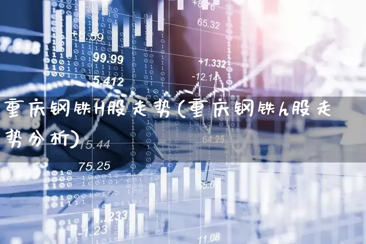 重庆钢铁H股走势(重庆钢铁h股走势分析)_https://www.syklpowerbike.com_北交所_第1张