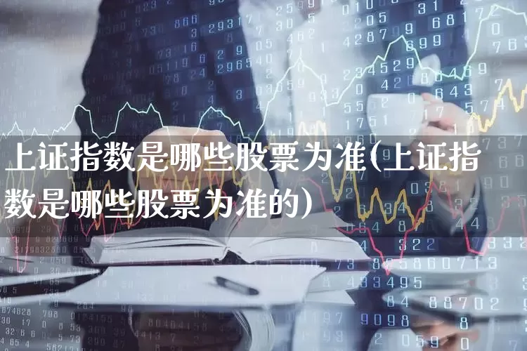 上证指数是哪些股票为准(上证指数是哪些股票为准的)_https://www.syklpowerbike.com_深交所_第1张