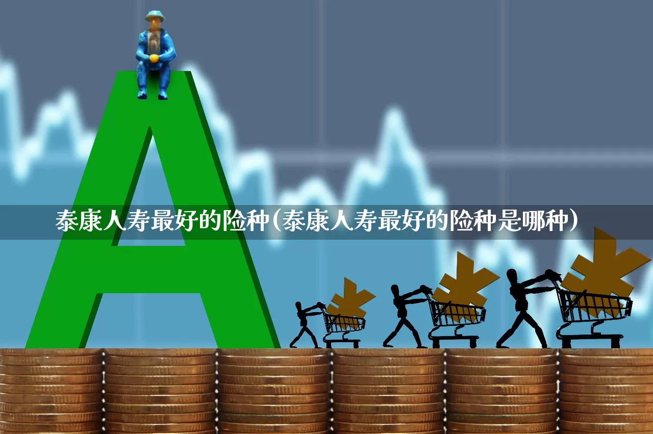 泰康人寿最好的险种(泰康人寿最好的险种是哪种)_https://www.syklpowerbike.com_创业板_第1张