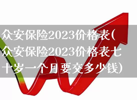 众安保险2023价格表(众安保险2023价格表七十岁一个月要交多少钱)_https://www.syklpowerbike.com_北交所_第1张
