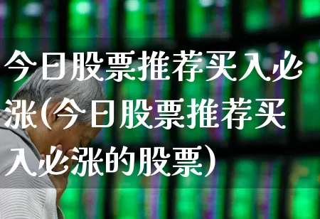 今日股票推荐买入必涨(今日股票推荐买入必涨的股票)_https://www.syklpowerbike.com_深交所_第1张