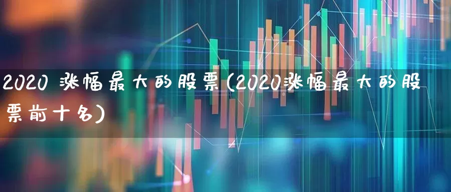2020 涨幅最大的股票(2020涨幅最大的股票前十名)_https://www.syklpowerbike.com_科创板_第1张