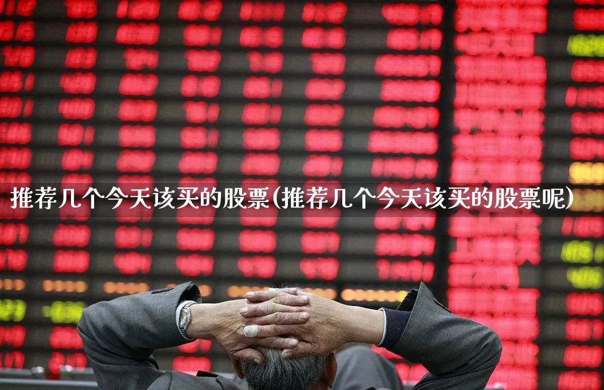 推荐几个今天该买的股票(推荐几个今天该买的股票呢)_https://www.syklpowerbike.com_北交所_第1张