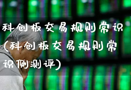 科创板交易规则常识(科创板交易规则常识侧测评)_https://www.syklpowerbike.com_深交所_第1张