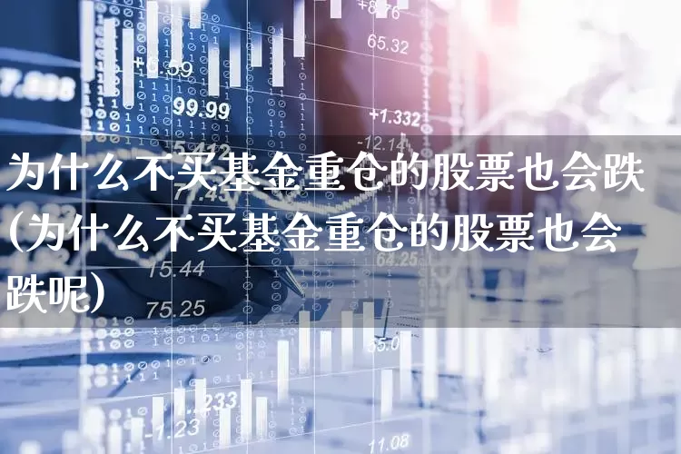 为什么不买基金重仓的股票也会跌(为什么不买基金重仓的股票也会跌呢)_https://www.syklpowerbike.com_创业板_第1张
